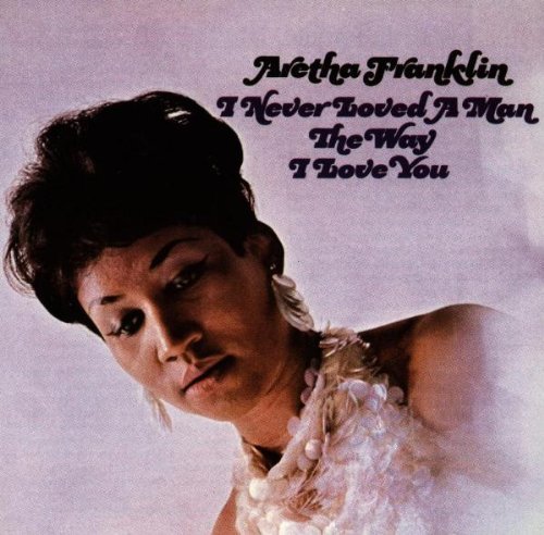 Franklin , Aretha - I Never Loved a Man the Way I Love You