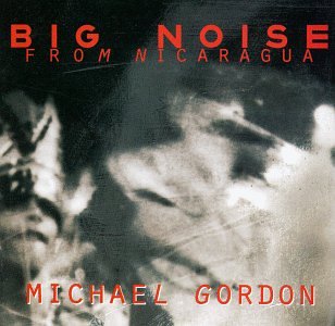 Gordon , Michael - Big Noise From Nicaragua (Ziporyn, Bouchard, Protheroe, Michael Gordon Philharmonic, Spectrum)