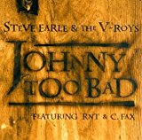 Earle , Steve - Johnny Too Bad (With The V-Roys Featuring RNT & C. Fax)