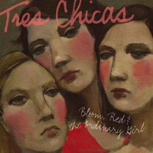 Tres Chicas - Bloom,Red & the Ordinary Girl