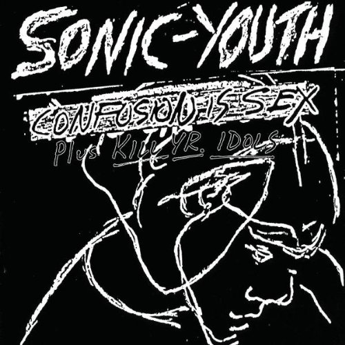 Sonic Youth - Confusion is sex + Kill yr. idols