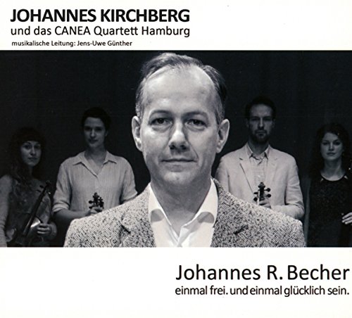 Kirchberg , Johannes - Johannes R. Becher: Einmal frei. und einmal glücklich sein. (mit dem CANEA Quartett Hamburg)