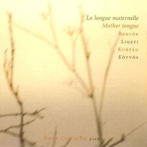 Ciocarlie , Dana - La Langue Maternelle / Mothe Tongue - Bartok, Ligeti, Kurtag, Eötvös