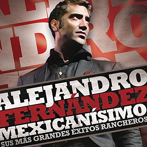 Alejandro Fernandez - Mexicanisimo: Sus Mas Grandes Exitos Rancheros