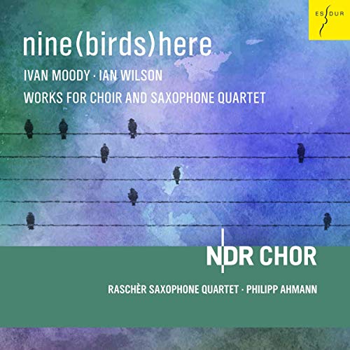 NDR Chor & Rascher Saxophone Quartet & Ahmann , Philipp - Nine (Birds) Here - Wilson / Moody: Works For Choir And Saxophone Quartet