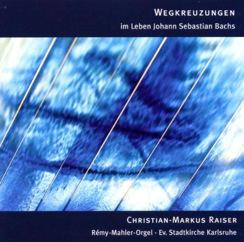 Raiser , Christian-Markus - Wegkreuzungen im Leben Johann Sebastian Bachs (Remy-Mahler-Orgel, Ev. Stadtkirche Karlsruhe)