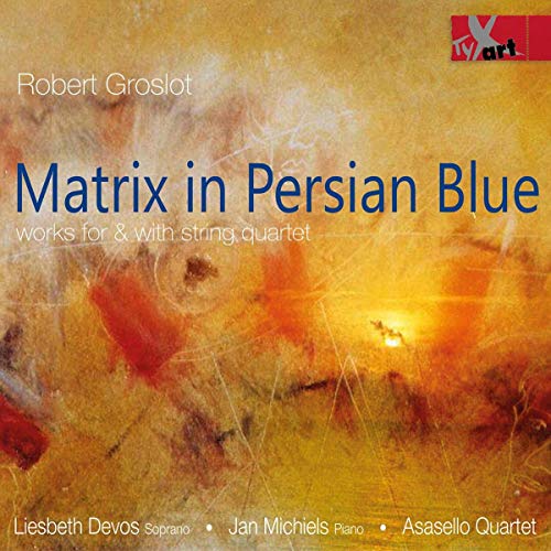 Lisbeth Devos, Jan Michiels, Asasello Quartet, Robert Groslot, -, Asasello Quartet, Lisbeth Devos, Jan Michiels - Groslot: Matrix in Persian Blue - Werke für und mit Streichquartett