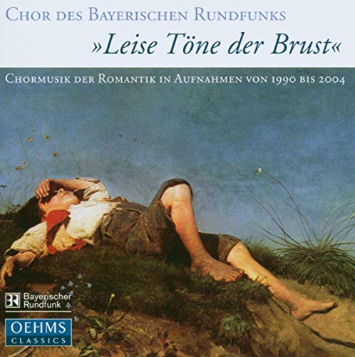 Chor des Bayerischen Rundfunks - Leise Töne der Brust - Chormusik der Romantik in Aufnahmen von 1990 bis 2004