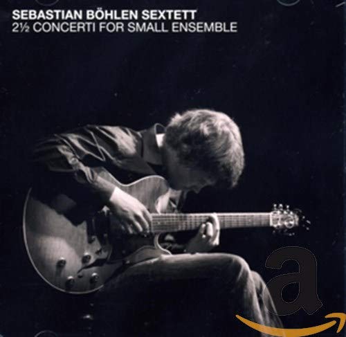 Sebastian Bohlen Sextett - 2 A1/2 Concerti for Small Ensemble