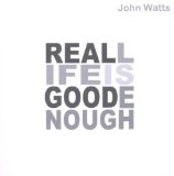 Watts , John - Real life is good enough