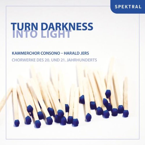 Kammerchor Consono & Jers , Harald - Turn Darkness Into Light: Chorwerke des 20. und 21. Jahrhunderts