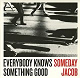 Someday Jacob - Everybody Knows Something Good