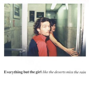 Everything But the Girl - Like the Deserts Miss the Rain
