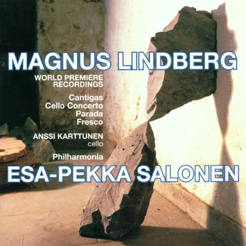 Lindberg , Magnus - Cantigas / Cello Concerto / Parada / Fresco (Karttunen, Philharmonia, Salonen)