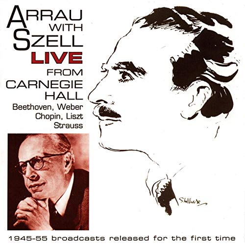 Arrau , Claudio & Szell , George - Arrau With Szell Live From Carnegie Hall - Beethoven, Weber, Chopin, Liszt, Strauss