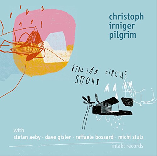 Irninger , Christoph (Pilgrim) - Italian Circus Story (Featuring Aeby, Gisler, Bossard, Stulz)