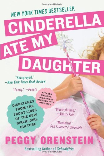  - Cinderella Ate My Daughter: Dispatches from the Front Lines of the New Girlie-Girl Culture
