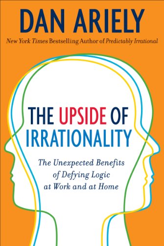 - The Upside of Irrationality: The Unexpected Benefits of Defying Logic at Work and Home: The Unexpected Benefits of Defying Logic at Work and at Home