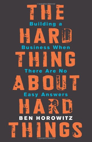  - The Hard Thing About Hard Things: Building a Business When There Are No Easy Answers