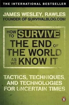 - How to Survive The End Of The World As We Know It: Tactics, Techniques And Technologies For Uncertain Times