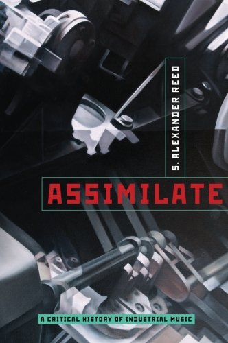 - Assimilate: A Critical History Of Industrial Music