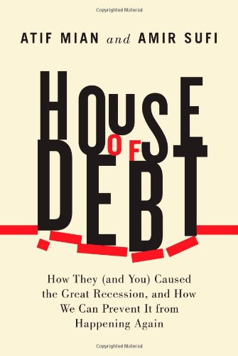 - House of Debt: How They (and You) Caused the Great Recession, and How We Can Prevent It from Happening Again