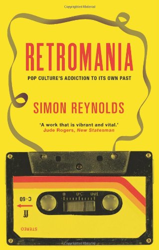  - Retromania: Pop Culture's Addiction to its Own Past