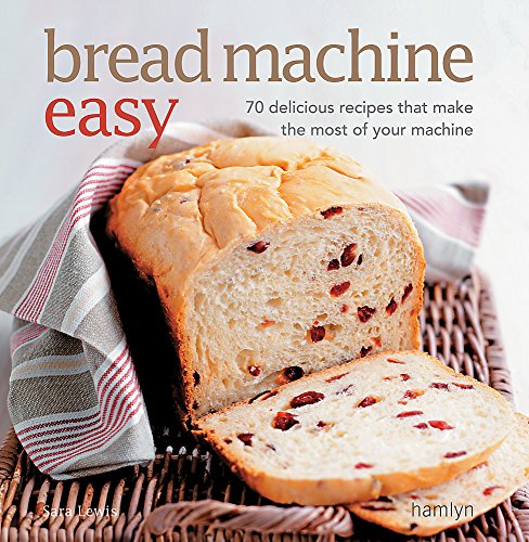  - Bread Machine Easy: 70 delicious recipes that make the most of your machine