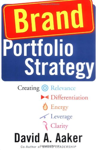  - Brand Portfolio Strategy: Creating Relevance, Differentiation, Energy, Leverage, and Clarity