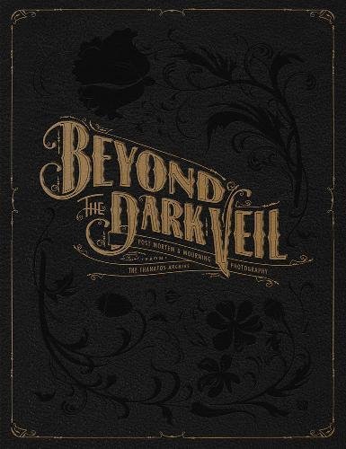  - Beyond the Dark Veil: Post Mortem and Mourning Photography from the Thanatos Archive