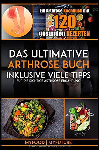  - Das ultimative Arthrose Buch: Ein Arthrose Kochbuch mit 120 gesunden Rezepten inklusive viele Tipps für die richtige Arthrose Ernährung (inkl. Nährwertangaben)