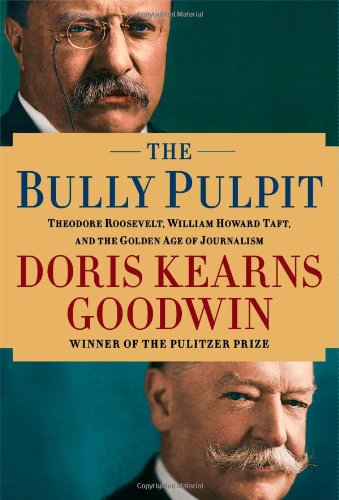 - The Bully Pulpit: Theodore Roosevelt, William Howard Taft, and the Golden Age of Journalism
