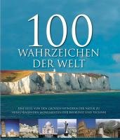  - 100 Wahrzeichen der Welt: Eine Reise von den großen Wundern der Natur zu herausragenden Monumenten der Baukunst und Technik