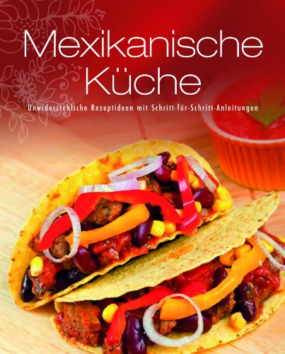  - Greates Ever - Mexikanische Küche: Unwiderstehliche Rezeptideen mit Schritt-für-Schritt-Anleitungen