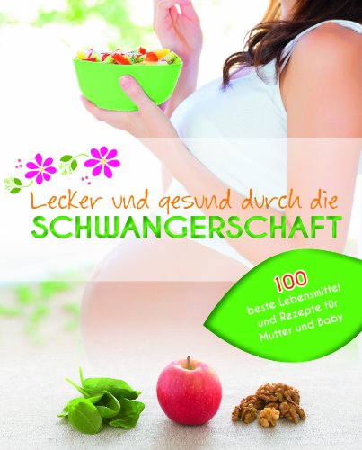 - Lecker und gesund durch die Schwangerschaft: Die besten Lebensmittel für Mutter und Baby mit 100 köstlichen Rezepten