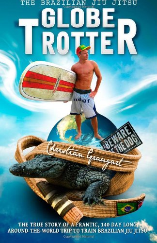  - The Brazilian Jiu Jitsu Globetrotter: The true story about a frantic, 140 day long, around-the-world trip to train Brazilian Jiu Jitsu