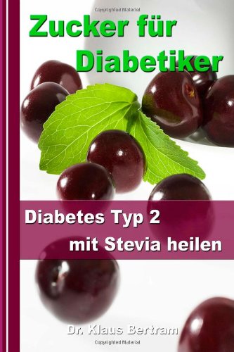  - Zucker für Diabetiker: Diabetes Typ 2 mit Stevia heilen - Blutzucker auf natürliche Weise senken