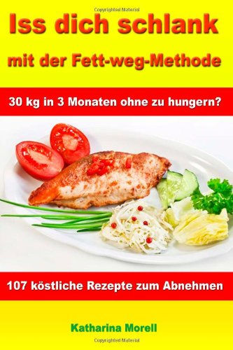 - Iss Dich schlank mit der Fett-weg-Methode: 30 kg in 3 Monaten ohne zu hungern? - Mit 107 köstlichen Rezepten zum Abnehmen und Fett verbrennen