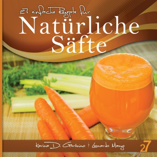- 27 einfache Rezepte für Natürliche Säfte: Vegetarische und vegane Säfte (Säfte und Smoothies)