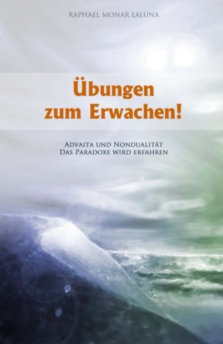  - Übungen zum Erwachen!: Advaita und Nondualität. Das Paradoxe wird erfahren.