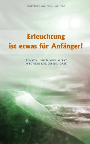 - Erleuchtung ist etwas für Anfänger!: Advaita und Nondualität im Fühlen der Lebendigkeit.