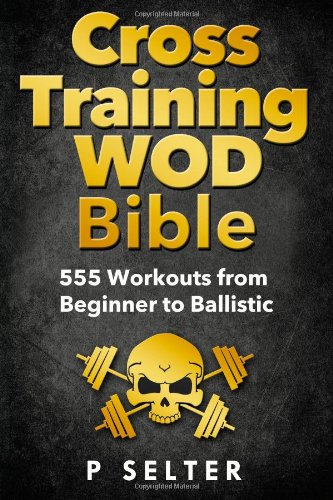  - Cross Training WOD Bible: 555 Workouts from Beginner to Ballistic