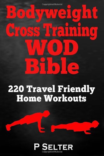 - Bodyweight Cross Training WOD Bible: 220 Travel Friendly Home Workouts