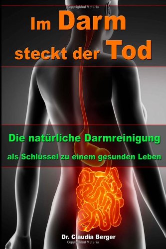 - Im Darm steckt der Tod - Die natürliche Darmreinigung als Schlüssel zu einem gesunden Leben