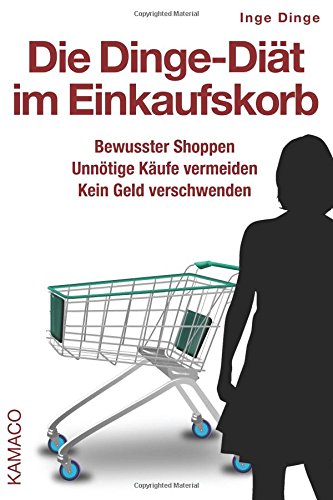 - Die Dinge-Diät im Einkaufskorb: Bewusster Shoppen. Unnötige Käufe vermeiden. Kein Geld verschwenden.