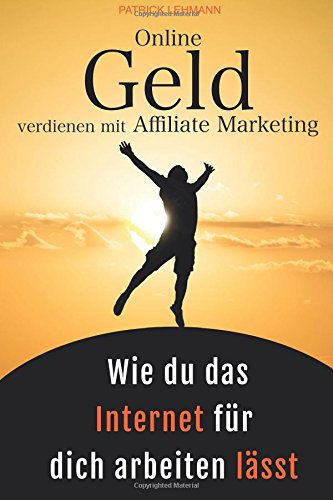  - Online Geld verdienen mit Affiliate Marketing - Wie du das Internet für dich arbeiten lässt: Schritt für Schritt zu einem nachhaltigen Online-Business, das wirklich profitabel ist