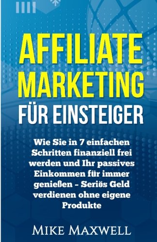  - Affiliate Marketing für Einsteiger: Wie Sie in 7 einfachen Schritten finanziell frei werden und Ihr passives Einkommen für immer genießen – Seriös ... Entspannung, Geld verdienen im Interne)