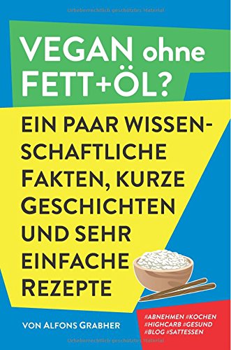 - Vegan ohne Fett+Öl? Ein paar wissenschaftliche Fakten, kurze Geschichten und sehr einfache Rezepte