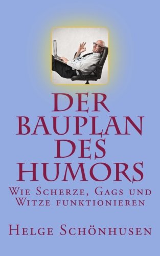 - Der Bauplan des Humors: Wie Scherze, Gags und Witze funktionieren (Eine Formel fürs Leben)