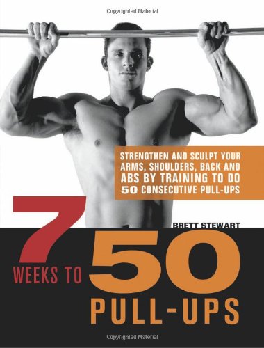  - 7 Weeks to 50 Pull-Ups: Strengthen and Sculpt Your Arms, Shoulders, Back, and Abs by Training to Do 50 Consecutive Pull-Ups